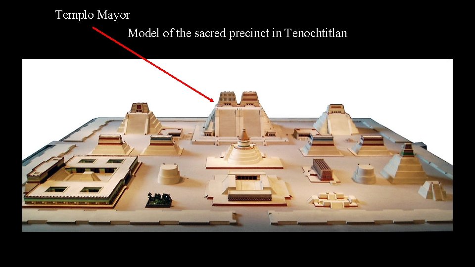 Templo Mayor Model of the sacred precinct in Tenochtitlan 