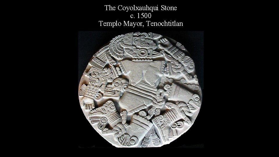 The Coyolxauhqui Stone c. 1500 Templo Mayor, Tenochtitlan 