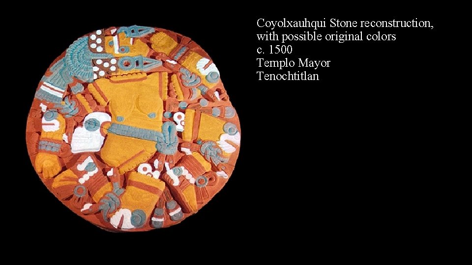 Coyolxauhqui Stone reconstruction, with possible original colors c. 1500 Templo Mayor Tenochtitlan 