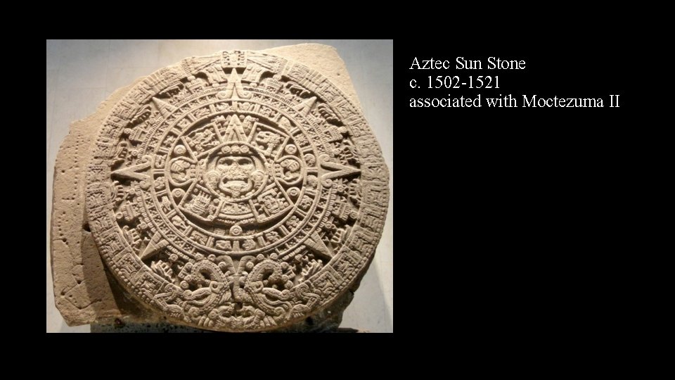 Aztec Sun Stone c. 1502 -1521 associated with Moctezuma II 