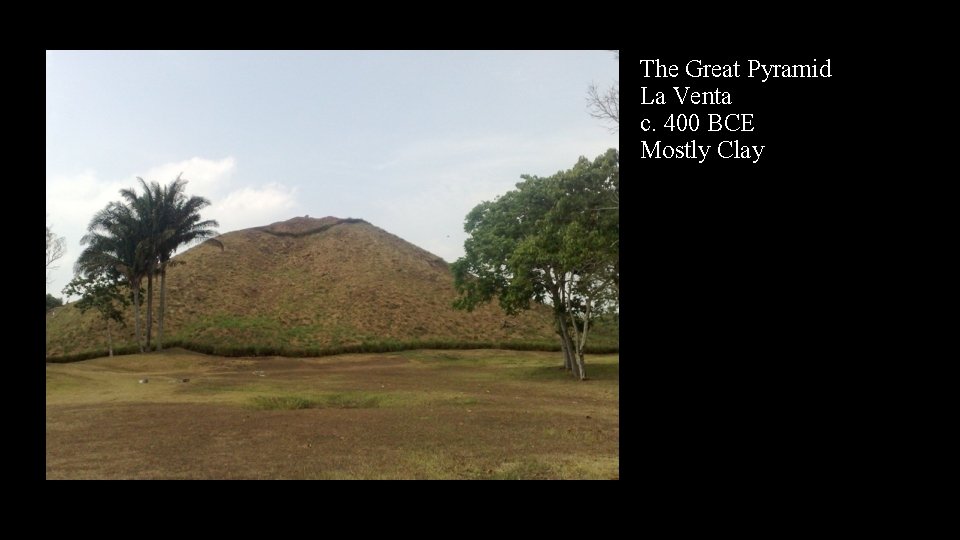 The Great Pyramid La Venta c. 400 BCE Mostly Clay 