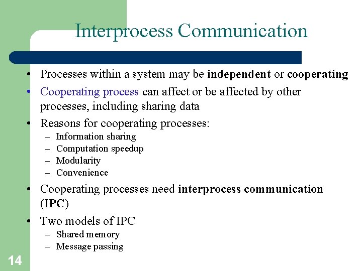 Interprocess Communication • Processes within a system may be independent or cooperating • Cooperating