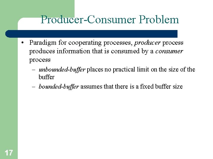 Producer-Consumer Problem • Paradigm for cooperating processes, producer process produces information that is consumed