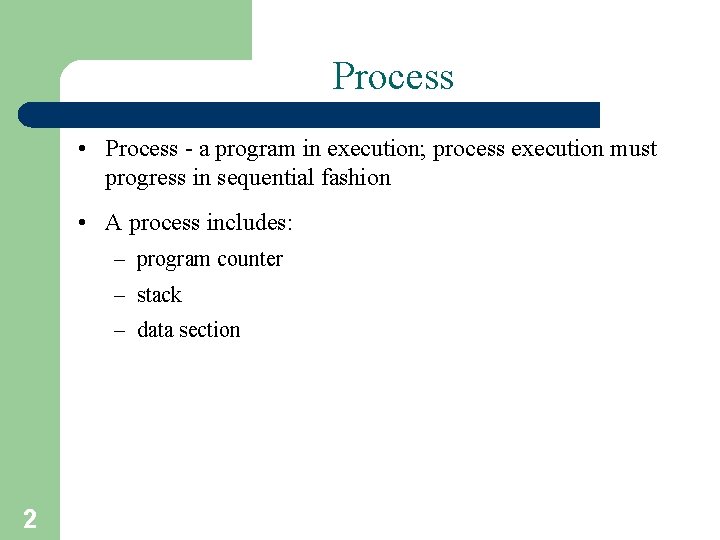 Process • Process - a program in execution; process execution must progress in sequential