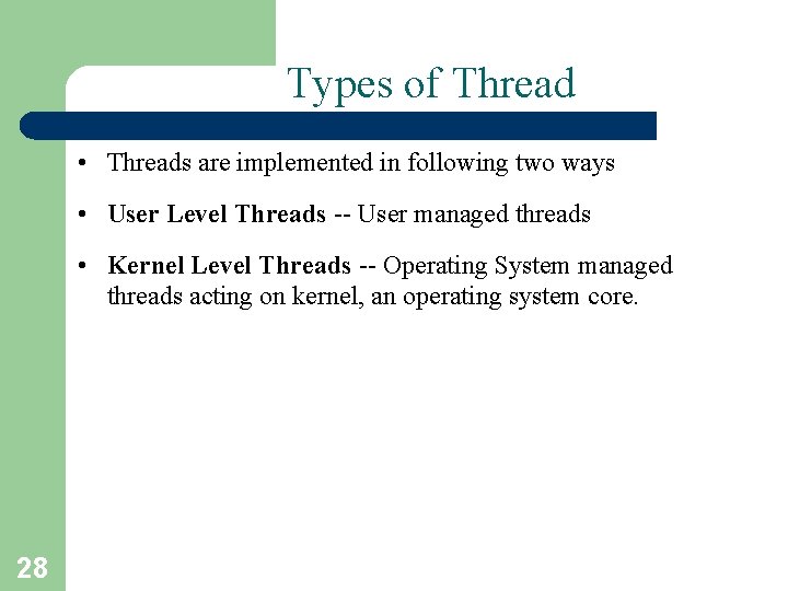 Types of Thread • Threads are implemented in following two ways • User Level