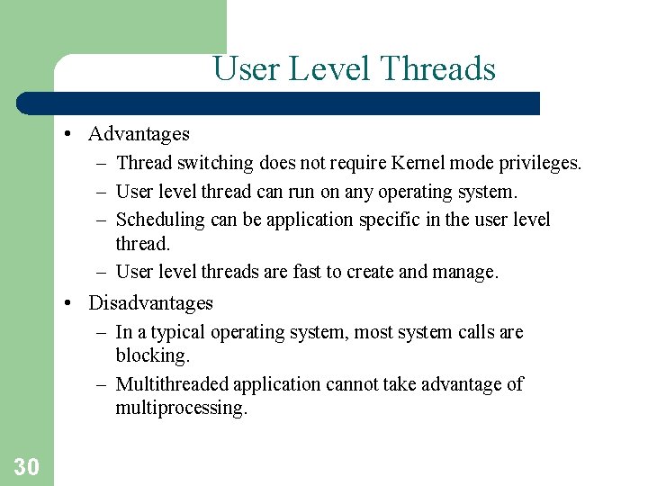 User Level Threads • Advantages – Thread switching does not require Kernel mode privileges.