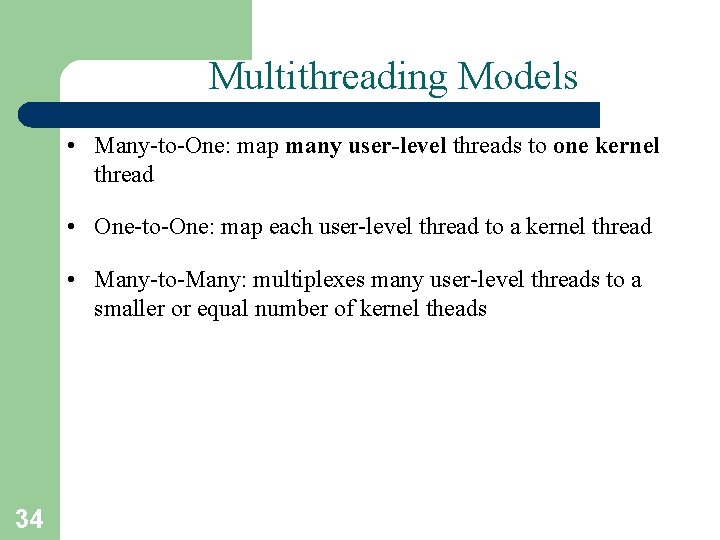 Multithreading Models • Many-to-One: map many user-level threads to one kernel thread • One-to-One: