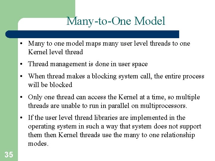 Many-to-One Model • Many to one model maps many user level threads to one
