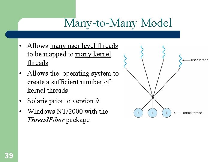 Many-to-Many Model • Allows many user level threads to be mapped to many kernel