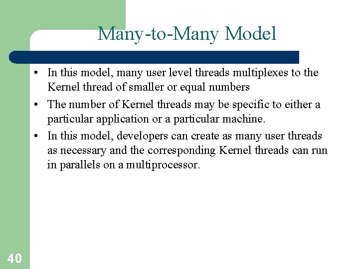 Many-to-Many Model • In this model, many user level threads multiplexes to the Kernel