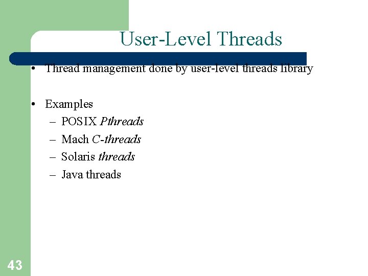 User-Level Threads • Thread management done by user-level threads library • Examples – POSIX