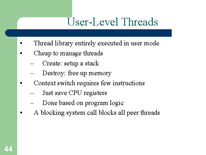 User-Level Threads • • 44 Thread library entirely executed in user mode Cheap to