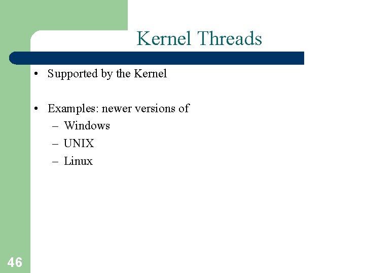Kernel Threads • Supported by the Kernel • Examples: newer versions of – Windows