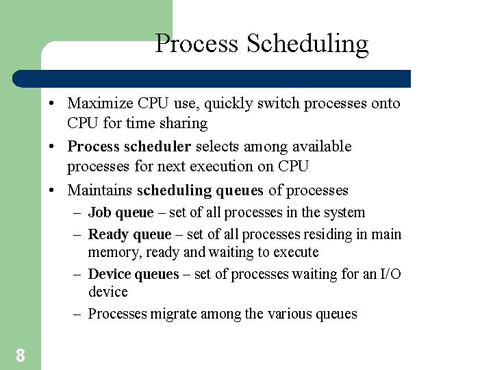 Process Scheduling • Maximize CPU use, quickly switch processes onto CPU for time sharing