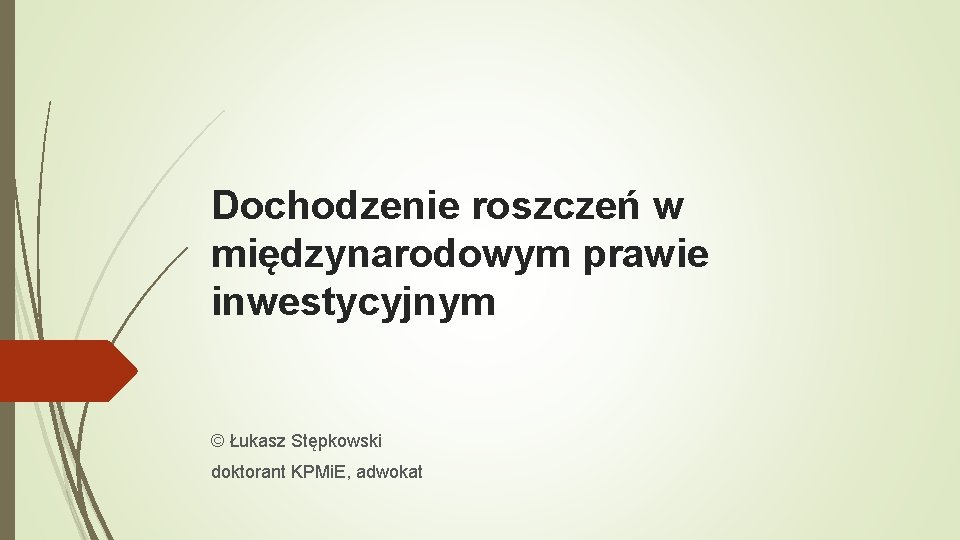 Dochodzenie roszczeń w międzynarodowym prawie inwestycyjnym © Łukasz Stępkowski doktorant KPMi. E, adwokat 