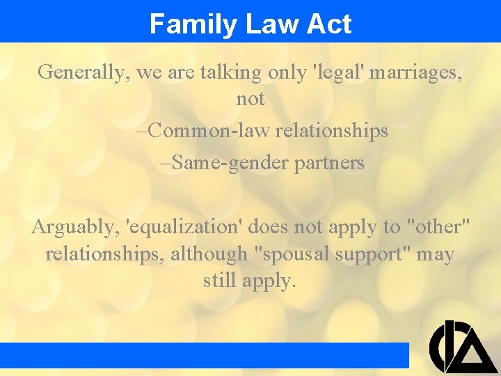 Family Law Act Generally, we are talking only 'legal' marriages, not –Common-law relationships –Same-gender Family Law Act Generally, we are talking only 'legal' marriages, not –Common-law relationships –Same-gender