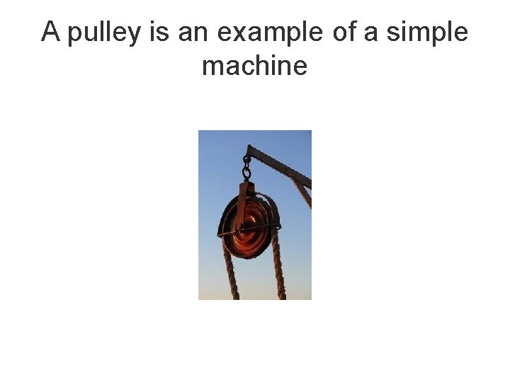 A pulley is an example of a simple machine 