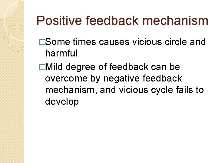 Positive feedback mechanism �Some times causes vicious circle and harmful �Mild degree of feedback