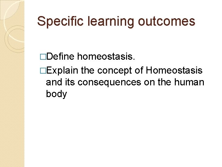 Specific learning outcomes �Define homeostasis. �Explain the concept of Homeostasis and its consequences on