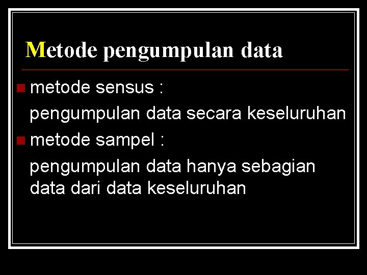 Metode pengumpulan data n metode sensus : pengumpulan data secara keseluruhan n metode sampel Metode pengumpulan data n metode sensus : pengumpulan data secara keseluruhan n metode sampel