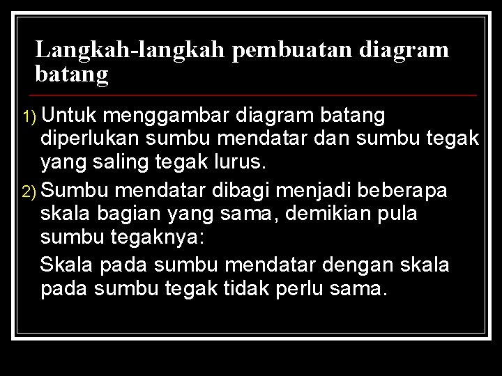 Langkah-langkah pembuatan diagram batang 1) Untuk menggambar diagram batang diperlukan sumbu mendatar dan sumbu Langkah-langkah pembuatan diagram batang 1) Untuk menggambar diagram batang diperlukan sumbu mendatar dan sumbu