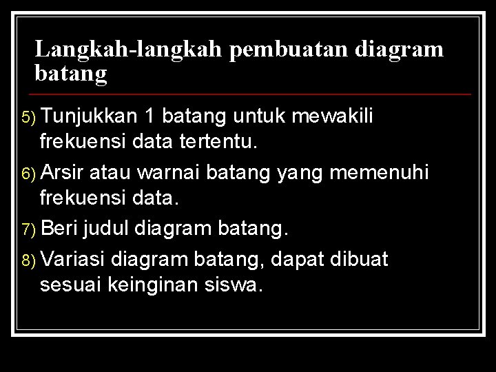 Langkah-langkah pembuatan diagram batang 5) Tunjukkan 1 batang untuk mewakili frekuensi data tertentu. 6) Langkah-langkah pembuatan diagram batang 5) Tunjukkan 1 batang untuk mewakili frekuensi data tertentu. 6)