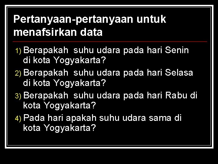 Pertanyaan-pertanyaan untuk menafsirkan data 1) Berapakah suhu udara pada hari Senin di kota Yogyakarta? Pertanyaan-pertanyaan untuk menafsirkan data 1) Berapakah suhu udara pada hari Senin di kota Yogyakarta?