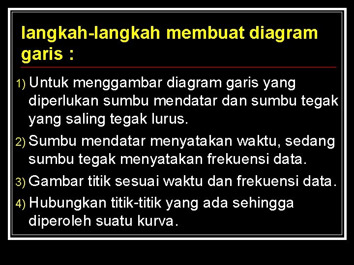 langkah-langkah membuat diagram garis : 1) Untuk menggambar diagram garis yang diperlukan sumbu mendatar langkah-langkah membuat diagram garis : 1) Untuk menggambar diagram garis yang diperlukan sumbu mendatar