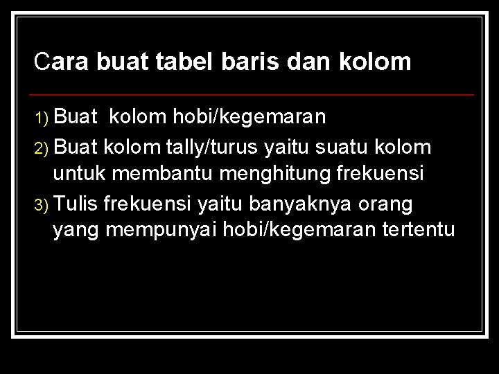 Cara buat tabel baris dan kolom 1) Buat kolom hobi/kegemaran 2) Buat kolom tally/turus Cara buat tabel baris dan kolom 1) Buat kolom hobi/kegemaran 2) Buat kolom tally/turus