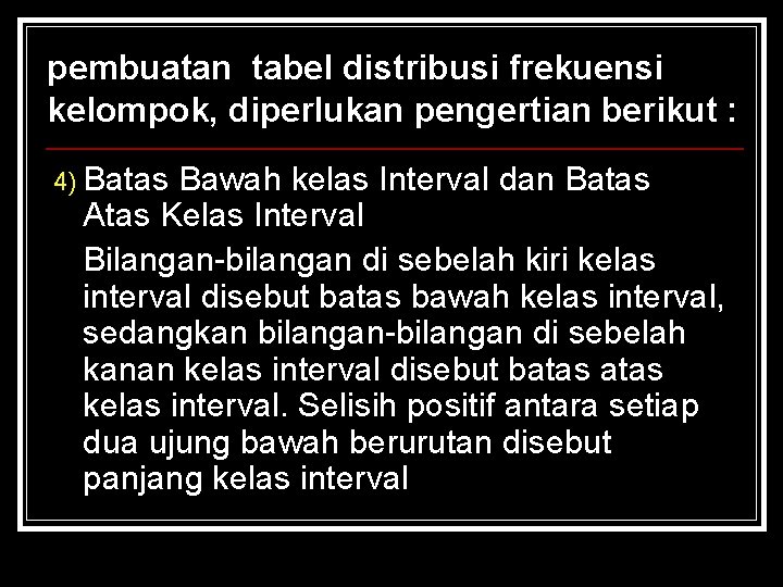 pembuatan tabel distribusi frekuensi kelompok, diperlukan pengertian berikut : 4) Batas Bawah kelas Interval pembuatan tabel distribusi frekuensi kelompok, diperlukan pengertian berikut : 4) Batas Bawah kelas Interval