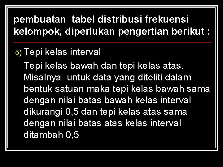 pembuatan tabel distribusi frekuensi kelompok, diperlukan pengertian berikut : 5) Tepi kelas interval Tepi pembuatan tabel distribusi frekuensi kelompok, diperlukan pengertian berikut : 5) Tepi kelas interval Tepi