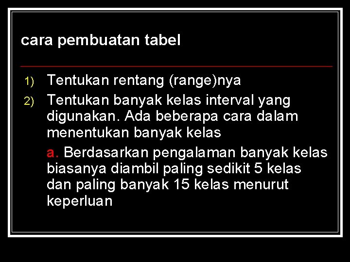 cara pembuatan tabel 1) 2) Tentukan rentang (range)nya Tentukan banyak kelas interval yang digunakan. cara pembuatan tabel 1) 2) Tentukan rentang (range)nya Tentukan banyak kelas interval yang digunakan.