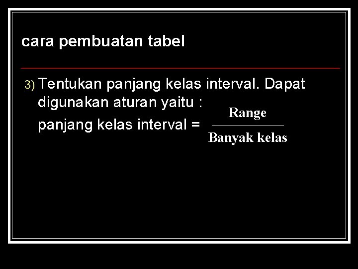 cara pembuatan tabel 3) Tentukan panjang kelas interval. Dapat digunakan aturan yaitu : Range cara pembuatan tabel 3) Tentukan panjang kelas interval. Dapat digunakan aturan yaitu : Range