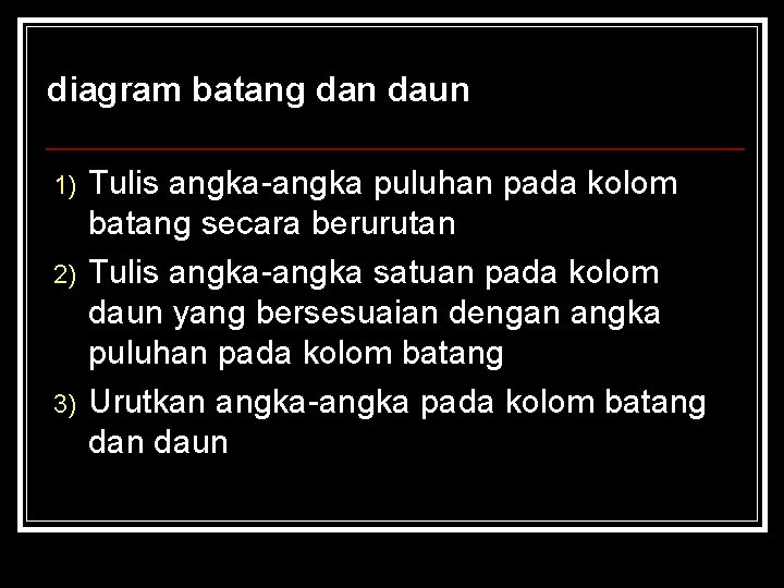 diagram batang dan daun 1) 2) 3) Tulis angka-angka puluhan pada kolom batang secara diagram batang dan daun 1) 2) 3) Tulis angka-angka puluhan pada kolom batang secara