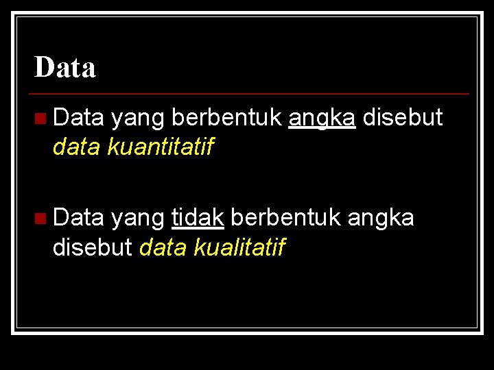 Data n Data yang berbentuk angka disebut data kuantitatif n Data yang tidak berbentuk Data n Data yang berbentuk angka disebut data kuantitatif n Data yang tidak berbentuk
