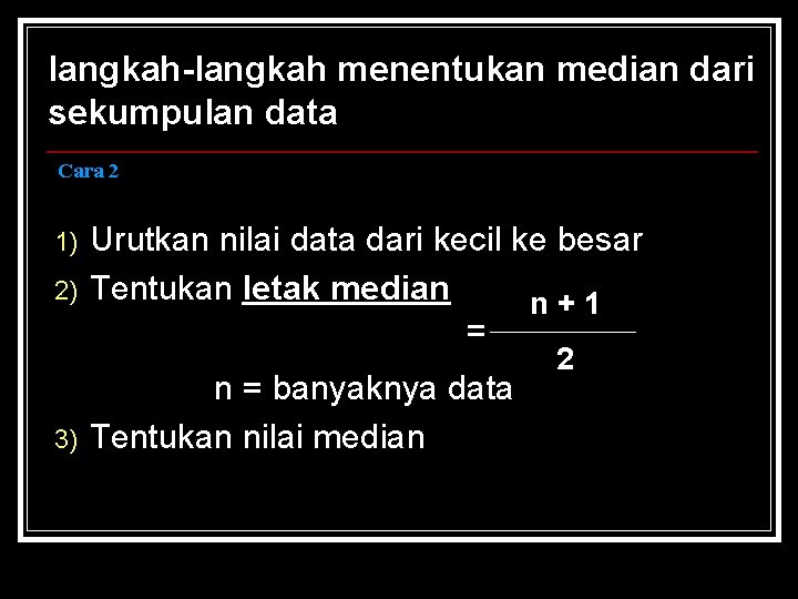 langkah-langkah menentukan median dari sekumpulan data Cara 2 1) 2) 3) Urutkan nilai data langkah-langkah menentukan median dari sekumpulan data Cara 2 1) 2) 3) Urutkan nilai data