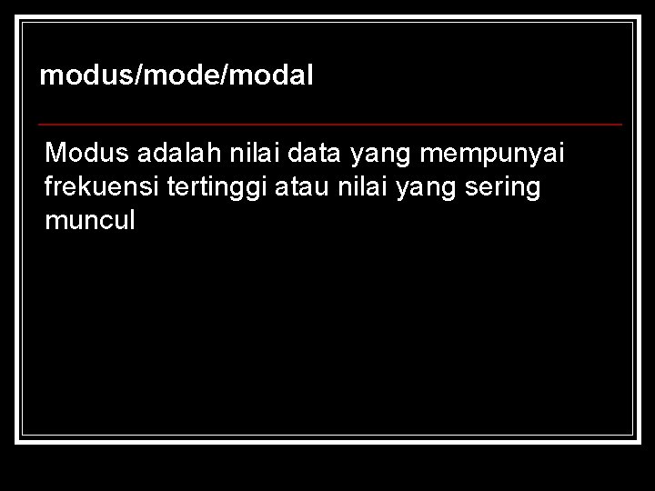modus/mode/modal Modus adalah nilai data yang mempunyai frekuensi tertinggi atau nilai yang sering muncul modus/mode/modal Modus adalah nilai data yang mempunyai frekuensi tertinggi atau nilai yang sering muncul