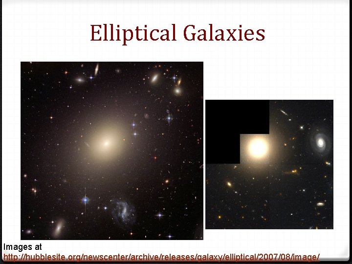 Elliptical Galaxies Images at http: //hubblesite. org/newscenter/archive/releases/galaxy/elliptical/2007/08/image/ 