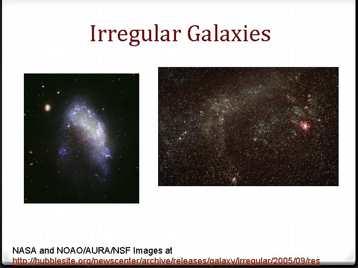 Irregular Galaxies NASA and NOAO/AURA/NSF Images at http: //hubblesite. org/newscenter/archive/releases/galaxy/irregular/2005/09/res 