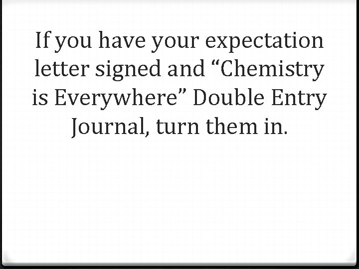 If you have your expectation letter signed and “Chemistry is Everywhere” Double Entry Journal,