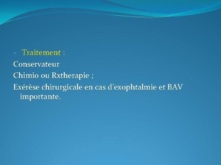 - Traitement : Conservateur Chimio ou Rxtherapie ; Exérèse chirurgicale en cas d’exophtalmie et