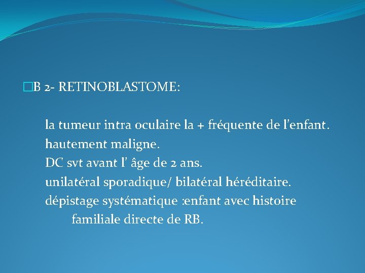 �B 2 - RETINOBLASTOME: la tumeur intra oculaire la + fréquente de l’enfant. hautement