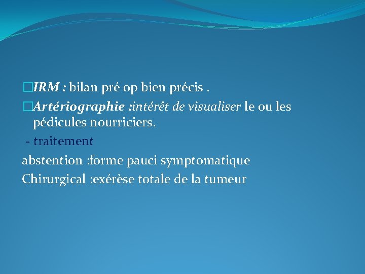 �IRM : bilan pré op bien précis. �Artériographie : intérêt de visualiser le ou