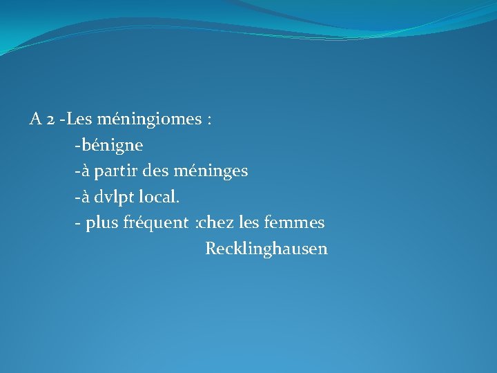 A 2 -Les méningiomes : -bénigne -à partir des méninges -à dvlpt local. -