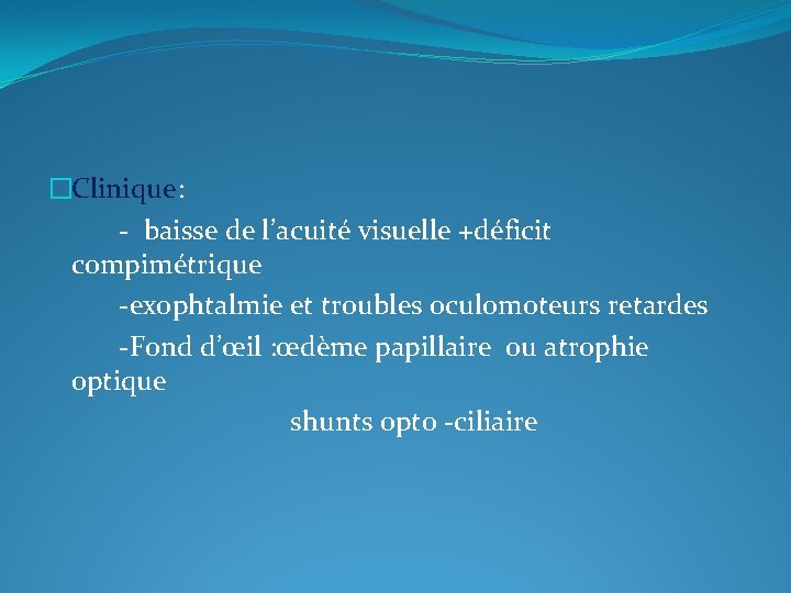 �Clinique: - baisse de l’acuité visuelle +déficit compimétrique -exophtalmie et troubles oculomoteurs retardes -Fond