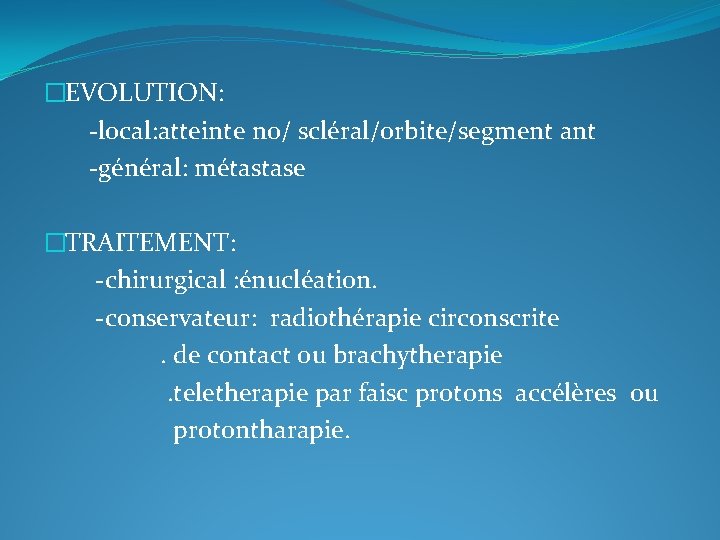 �EVOLUTION: -local: atteinte no/ scléral/orbite/segment ant -général: métastase �TRAITEMENT: -chirurgical : énucléation. -conservateur: radiothérapie