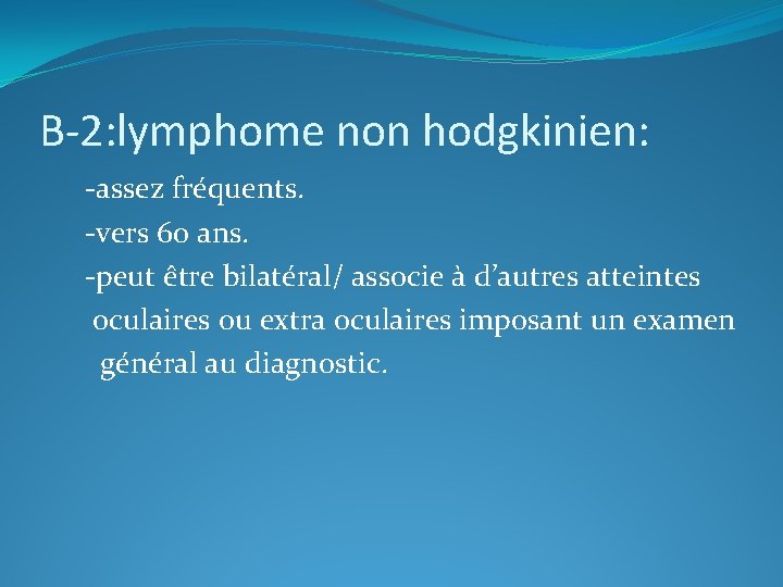 B-2: lymphome non hodgkinien: -assez fréquents. -vers 60 ans. -peut être bilatéral/ associe à