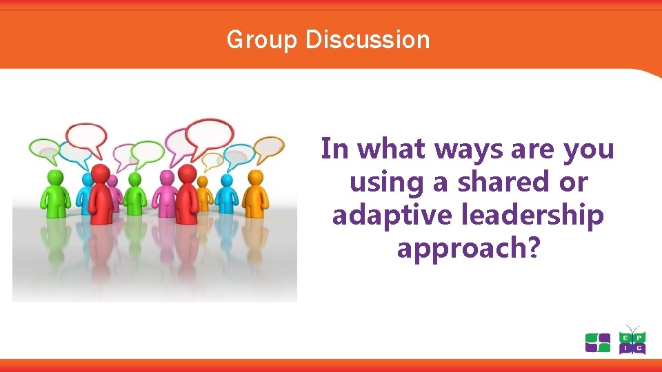 Group Discussion In what ways are you using a shared or adaptive leadership approach?