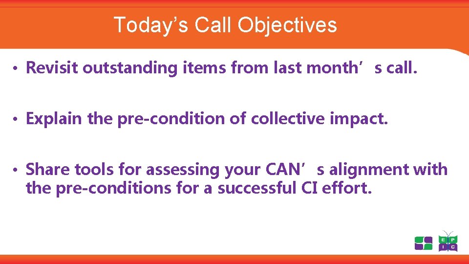 Today’s Call Objectives • Revisit outstanding items from last month’s call. • Explain the