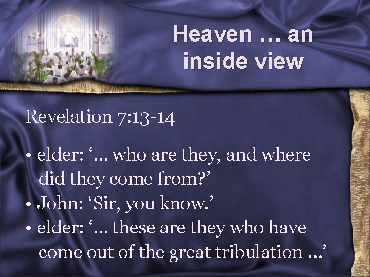 Heaven … an inside view Revelation 7: 13 -14 • elder: ‘… who are
